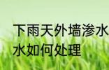 下雨天外墙渗水怎么办 下雨天外墙渗水如何处理