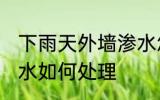 下雨天外墙渗水怎么办 下雨天外墙渗水如何处理
