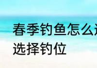 春季钓鱼怎么选择钓位 春季钓鱼如何选择钓位