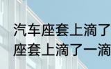 汽车座套上滴了一滴油怎么清洗 汽车座套上滴了一滴油如何清洗