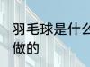 羽毛球是什么毛做的 羽毛球是哪种毛做的
