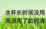 水杯长时间没用了怎么清洗 水杯长时间没用了如何清洗