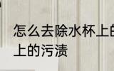怎么去除水杯上的污渍 如何去除水杯上的污渍
