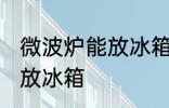 微波炉能放冰箱保鲜吗 微波炉是否能放冰箱