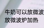 牛奶可以放微波炉加热吗 牛奶能不能放微波炉加热