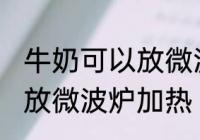 牛奶可以放微波炉加热吗 牛奶能不能放微波炉加热