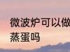 微波炉可以做水蒸蛋吗 微波炉能做水蒸蛋吗
