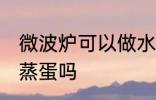 微波炉可以做水蒸蛋吗 微波炉能做水蒸蛋吗