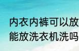 内衣内裤可以放洗衣机洗吗 内衣内裤能放洗衣机洗吗
