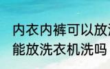 内衣内裤可以放洗衣机洗吗 内衣内裤能放洗衣机洗吗