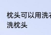 枕头可以用洗衣机洗吗 能不能洗衣机洗枕头