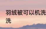 羽绒被可以机洗吗 羽绒被可不可以机洗