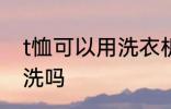 t恤可以用洗衣机洗吗 t恤能用洗衣机洗吗