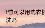t恤可以用洗衣机洗吗 t恤能用洗衣机洗吗