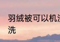羽绒被可以机洗吗 羽绒被可不可以机洗